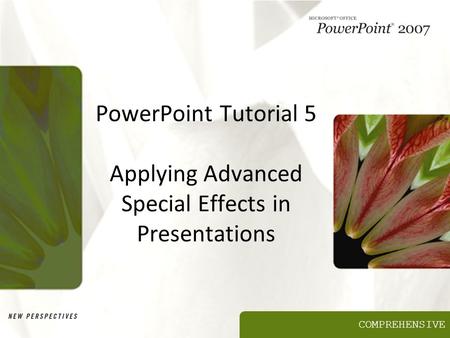 COMPREHENSIVE PowerPoint Tutorial 5 Applying Advanced Special Effects in Presentations.