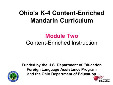 Ohio’s K-4 Content-Enriched Mandarin Curriculum Module Two Content-Enriched Instruction Funded by the U.S. Department of Education Foreign Language Assistance.