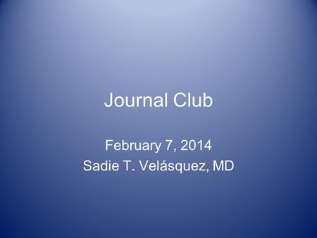 Journal Club February 7, 2014 Sadie T. Velásquez, MD.