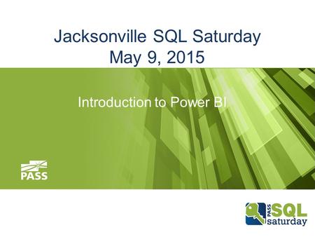 Jacksonville SQL Saturday May 9, 2015 Introduction to Power BI.