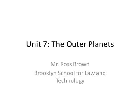 Unit 7: The Outer Planets Mr. Ross Brown Brooklyn School for Law and Technology.