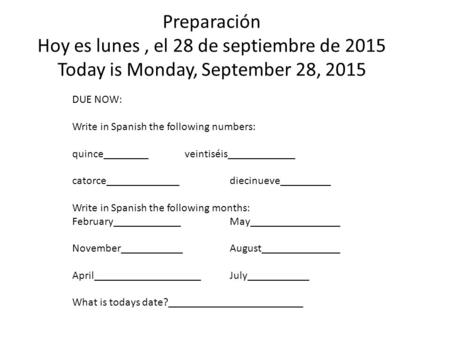 Preparación Hoy es lunes, el 28 de septiembre de 2015 Today is Monday, September 28, 2015 DUE NOW: Write in Spanish the following numbers: quince________veintiséis____________.