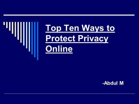 Top Ten Ways to Protect Privacy Online -Abdul M. Look for privacy policies on Web Sites  Web sites can collect a lot of information about your visit.