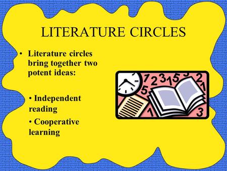LITERATURE CIRCLES Literature circles bring together two potent ideas: Independent reading Cooperative learning.