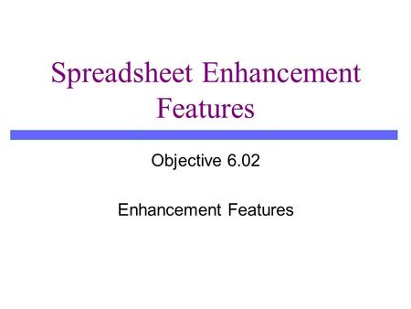Spreadsheet Enhancement Features Objective 6.02 Enhancement Features.