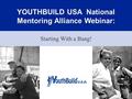 YOUTHBUILD USA National Mentoring Alliance Webinar: Starting With a Bang! 1.
