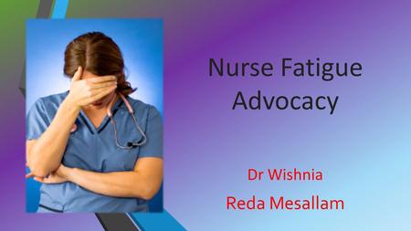 Nurse Fatigue Advocacy Dr Wishnia Reda Mesallam When nurses do good: We did it!