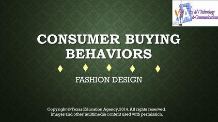 CONSUMER BUYING BEHAVIORS FASHION DESIGN Copyright © Texas Education Agency, 2014. All rights reserved. Images and other multimedia content used with permission.