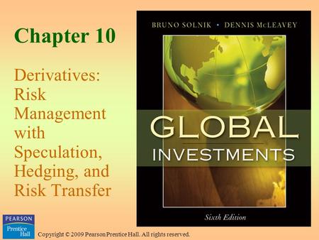 Copyright © 2009 Pearson Prentice Hall. All rights reserved. Chapter 10 Derivatives: Risk Management with Speculation, Hedging, and Risk Transfer.