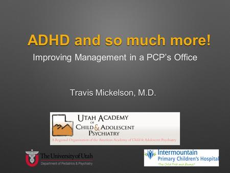 ADHD and so much more! Improving Management in a PCP’s Office Travis Mickelson, M.D.