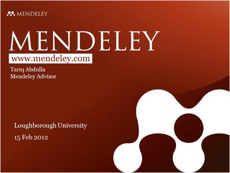 Www.mendeley.com Tariq Abdulla Mendeley Advisor Loughborough University 15 Feb 2012.
