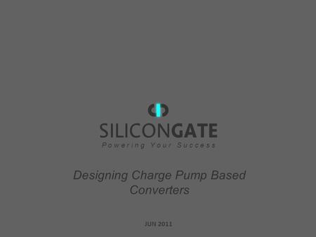 JUN 2011 P o w e r i n g Y o u r S u c c e s s Designing Charge Pump Based Converters.