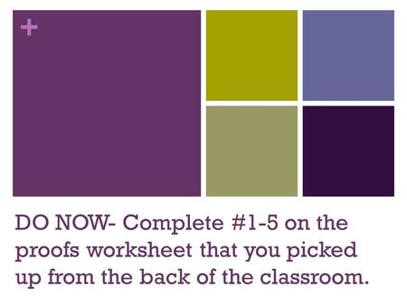 + DO NOW- Complete #1-5 on the proofs worksheet that you picked up from the back of the classroom.