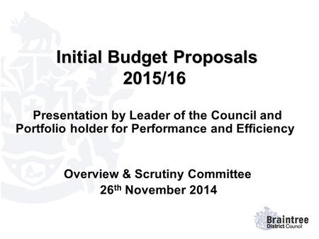 Initial Budget Proposals 2015/16 Initial Budget Proposals 2015/16 Presentation by Leader of the Council and Portfolio holder for Performance and Efficiency.