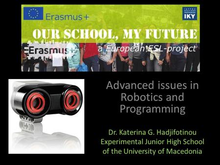 Advanced issues in Robotics and Programming Dr. Katerina G. Hadjifotinou Experimental Junior High School of the University of Macedonia.