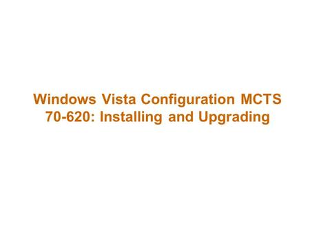 Windows Vista Configuration MCTS 70-620: Installing and Upgrading.