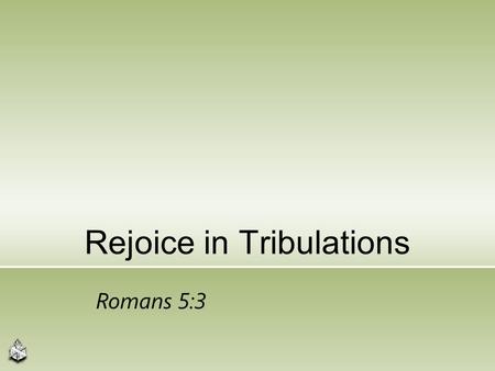 Rejoice in Tribulations Romans 5:3. Appears Contradictory 10 Blessed are those who are persecuted for righteousness’ sake, for theirs is the kingdom of.