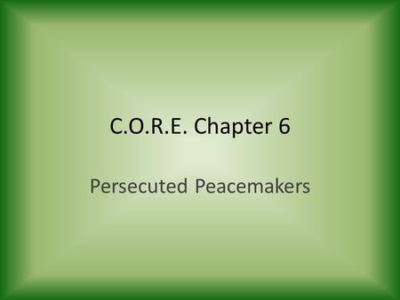 C.O.R.E. Chapter 6 Persecuted Peacemakers. The Peacemakers.