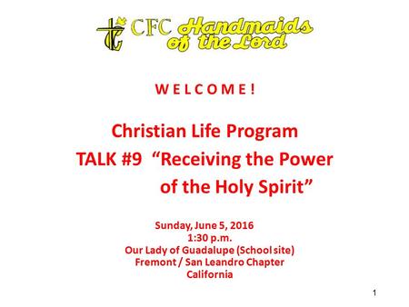 W E L C O M E ! Christian Life Program TALK #9 “Receiving the Power of the Holy Spirit” Sunday, June 5, 2016 1:30 p.m. Our Lady of Guadalupe (School site)