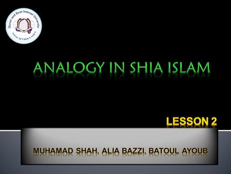 Analogy is qiyas which means to use logic and reasoning to apply a known law to a new situation which is not originally covered in the law.  When.