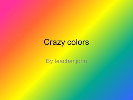 Crazy colors By teacher john. Basic colors! White Black red blue Light green yellow orange purple Grey Light blue green.