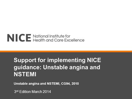Support for implementing NICE guidance: Unstable angina and NSTEMI Unstable angina and NSTEMI, CG94, 2010 3 rd Edition March 2014.