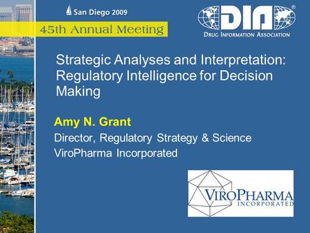 Strategic Analyses and Interpretation: Regulatory Intelligence for Decision Making Amy N. Grant Director, Regulatory Strategy & Science ViroPharma Incorporated.