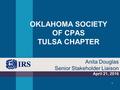 OKLAHOMA SOCIETY OF CPAS TULSA CHAPTER April 21, 2016 Anita Douglas Senior Stakeholder Liaison 1.