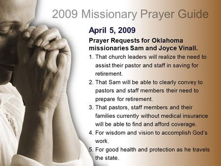 April 5, 2009 Prayer Requests for Oklahoma missionaries Sam and Joyce Vinall. 1. That church leaders will realize the need to assist their pastor and staff.