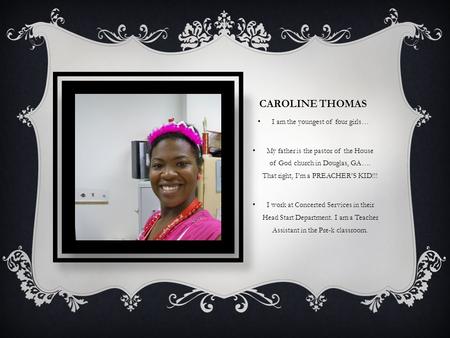 CAROLINE THOMAS I am the youngest of four girls… My father is the pastor of the House of God church in Douglas, GA…. That right, I’m a PREACHER’S KID!!!