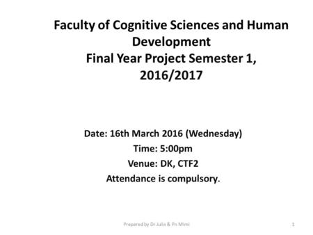 Faculty of Cognitive Sciences and Human Development Final Year Project Semester 1, 2016/2017 Date: 16th March 2016 (Wednesday) Time: 5:00pm Venue: DK,