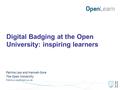 Digital Badging at the Open University: inspiring learners Patrina Law and Hannah Gore The Open University