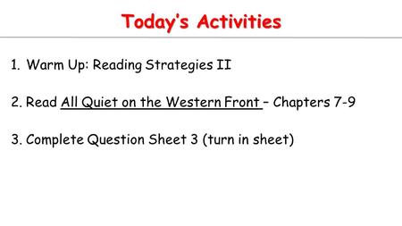 Today’s Activities 1.Warm Up: Reading Strategies II 2.Read All Quiet on the Western Front – Chapters 7-9 3.Complete Question Sheet 3 (turn in sheet)