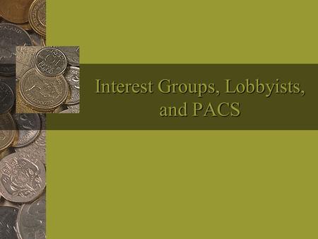 Interest Groups, Lobbyists, and PACS. Interest Groups Definition: A group with one or more common interests that seeks to influence government.