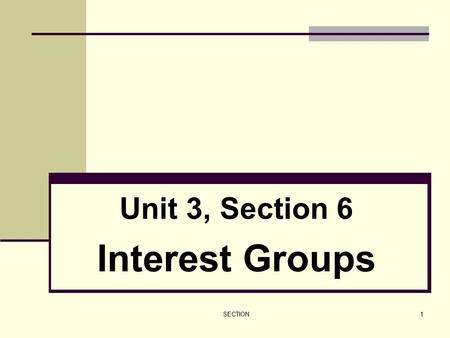 SECTION1 Unit 3, Section 6 Interest Groups. SECTION2 I. The Role of Interest Groups A. Interest groups are private organizations whose members share certain.