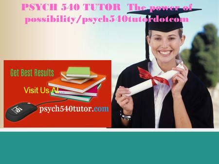PSYCH 540 TUTOR The power of possibility/psych540tutordotcom.