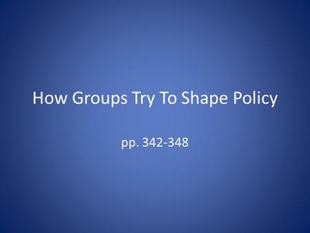 How Groups Try To Shape Policy pp. 342-348. The Interest Group Explosion pp. 341-341.