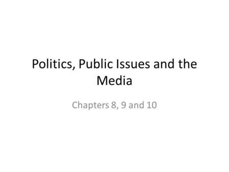 Politics, Public Issues and the Media Chapters 8, 9 and 10.