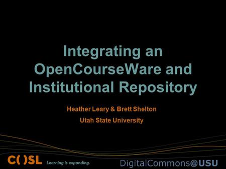 Integrating an OpenCourseWare and Institutional Repository Heather Leary & Brett Shelton Utah State University.