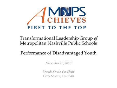 Transformational Leadership Group of Metropolitan Nashville Public Schools Performance of Disadvantaged Youth November 23, 2010 Brenda Steele, Co-Chair.