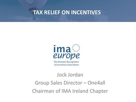 TAX RELIEF ON INCENTIVES Jock Jordan Group Sales Director – One4all Chairman of IMA Ireland Chapter.