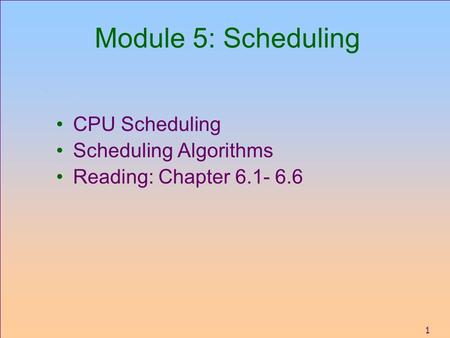 1 Module 5: Scheduling CPU Scheduling Scheduling Algorithms Reading: Chapter 6.1- 6.6.