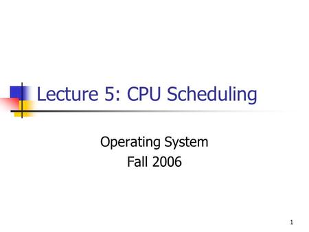 1 Lecture 5: CPU Scheduling Operating System Fall 2006.