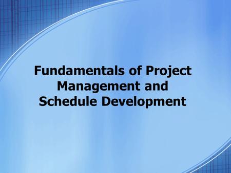 Fundamentals of Project Management and Schedule Development.