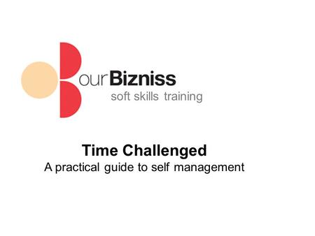Soft skills training Time Challenged A practical guide to self management.