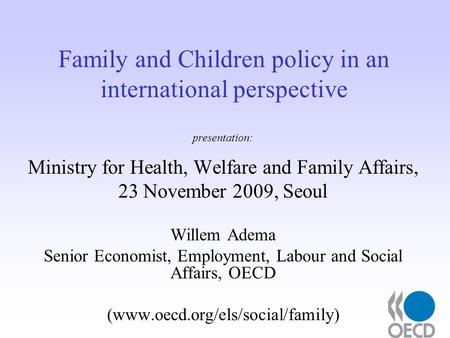 Family and Children policy in an international perspective presentation: Ministry for Health, Welfare and Family Affairs, 23 November 2009, Seoul Willem.