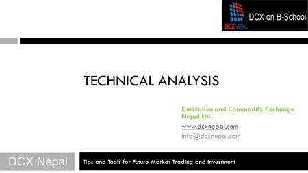 Tips and Tools for Future Market Trading and Investment TECHNICAL ANALYSIS DCX Nepal Derivative and Commodity Exchange Nepal Ltd.