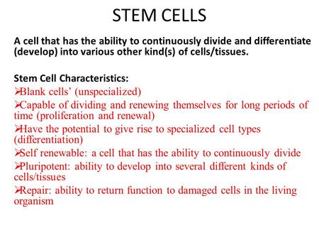 STEM CELLS A cell that has the ability to continuously divide and differentiate (develop) into various other kind(s) of cells/tissues. Stem Cell Characteristics: