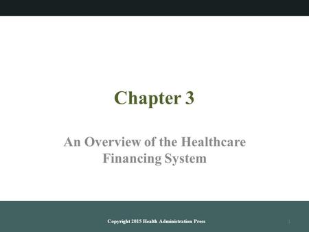 Chapter 3 An Overview of the Healthcare Financing System Copyright 2015 Health Administration Press1.