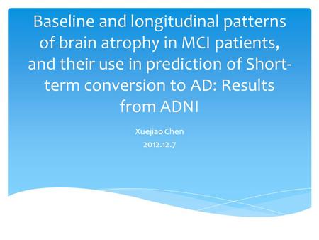 Baseline and longitudinal patterns of brain atrophy in MCI patients, and their use in prediction of Short- term conversion to AD: Results from ADNI Xuejiao.